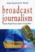 Broadcast Journalism : Panduan Menjadi Penyiar, Reporter & Script Writer