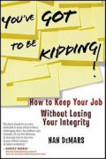 You've Got To Be Kidding: How to Keep Your Job without losing Your Integrity