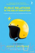 Public Relations in The Age of Disruption: 17 Pengakuan Professional PR & Kunci Sukses Membangun Karier pada Era Disrupsi