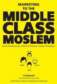 Marketing to The Middle Class Muslim : Kenali Perubahannya, Pahami Perilakuknya, Petakan Strateginya