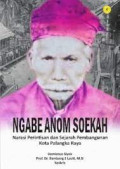 Ngabe Anom Soekah : Narasi Perintisan dan Sejarah Pembangunan Kota Palangka Raya